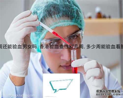 8周了还能去香港验血_验血查男女送去香港_检测性别可不可靠要几周!